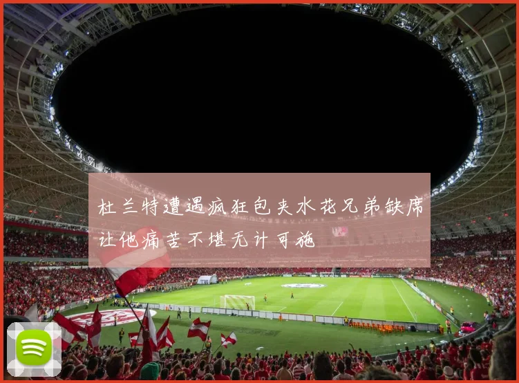 杜兰特遭遇疯狂包夹水花兄弟缺席让他痛苦不堪无计可施