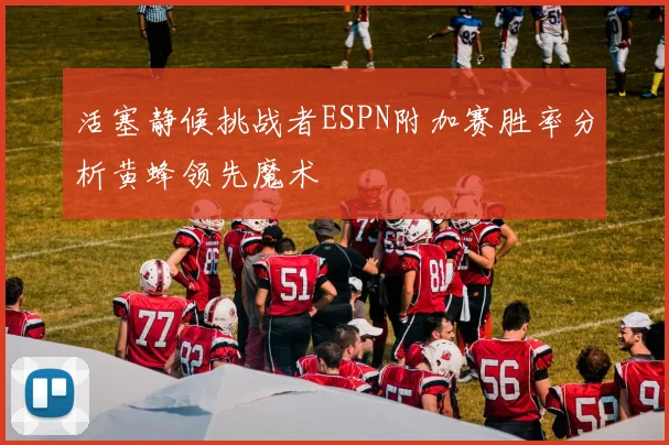 活塞静候挑战者ESPN附加赛胜率分析黄蜂领先魔术