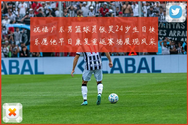 祝福广东男篮球员张昊24岁生日快乐愿他早日康复重返赛场展现风采