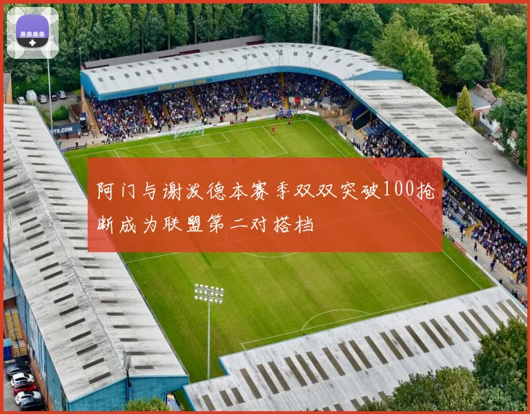 阿门与谢泼德本赛季双双突破100抢断成为联盟第二对搭档