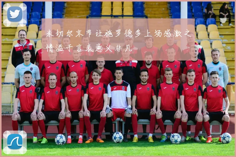米切尔末节让施罗德多上场感激之情溢于言表意义非凡