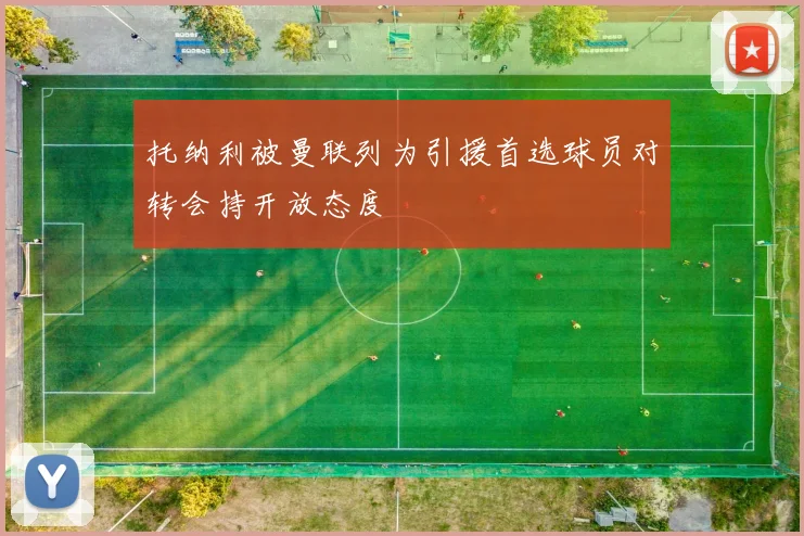 托纳利被曼联列为引援首选球员对转会持开放态度