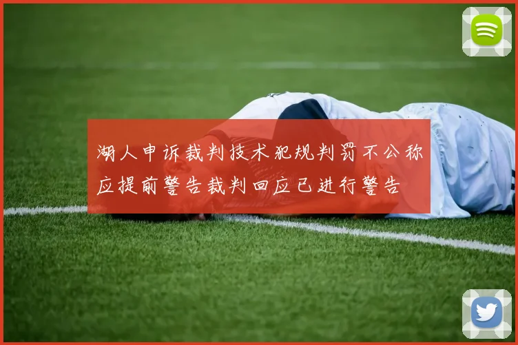 湖人申诉裁判技术犯规判罚不公称应提前警告裁判回应已进行警告