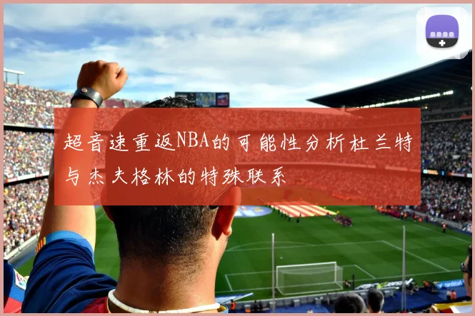 超音速重返NBA的可能性分析杜兰特与杰夫格林的特殊联系