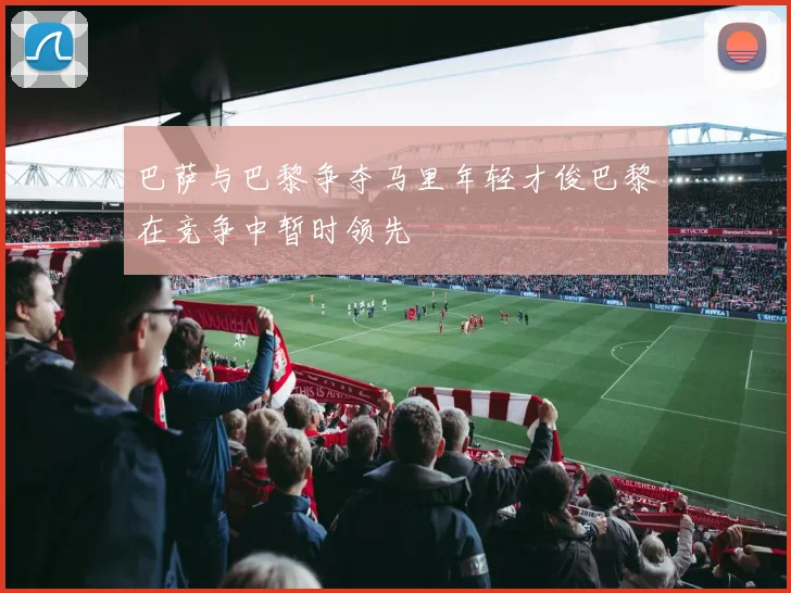 巴萨与巴黎争夺马里年轻才俊巴黎在竞争中暂时领先