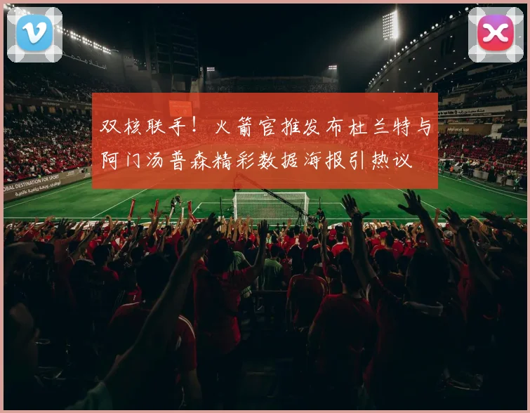 双核联手！火箭官推发布杜兰特与阿门汤普森精彩数据海报引热议