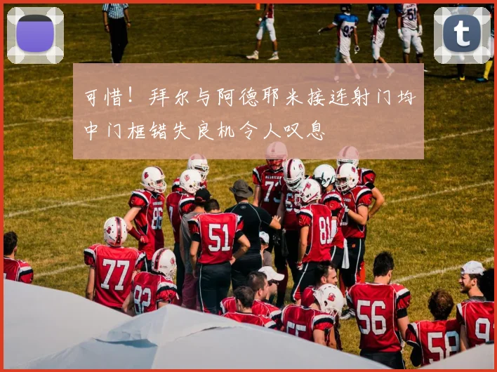 可惜！拜尔与阿德耶米接连射门均中门框错失良机令人叹息