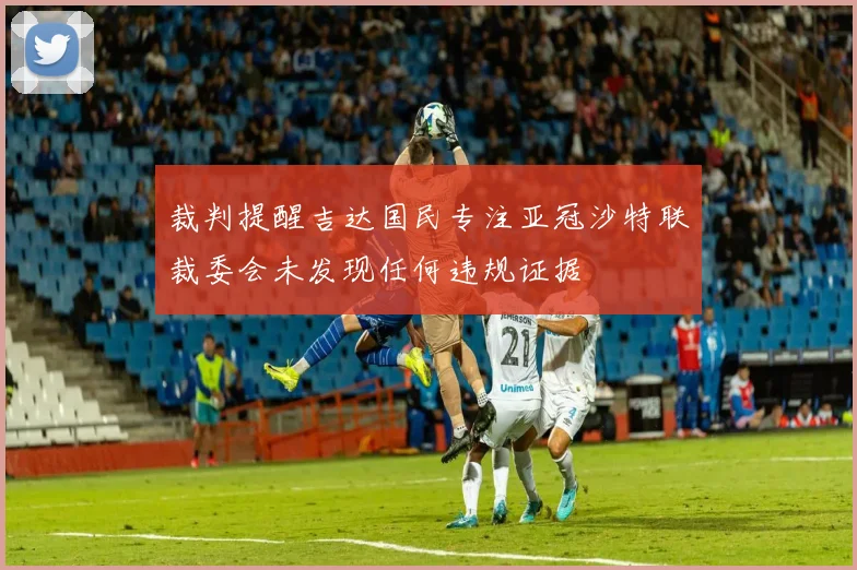 裁判提醒吉达国民专注亚冠沙特联裁委会未发现任何违规证据