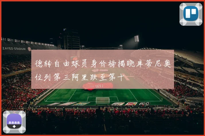 德转自由球员身价榜揭晓库蒂尼奥位列第三阿里跌至第十