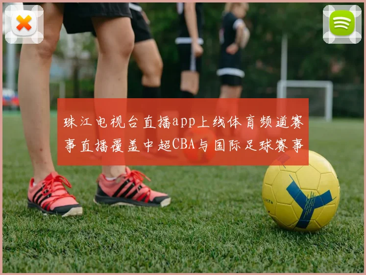 珠江电视台直播app上线体育频道赛事直播覆盖中超CBA与国际足球赛事