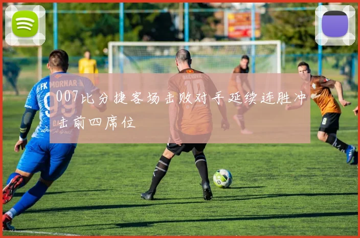 007比分捷客场击败对手延续连胜冲击前四席位