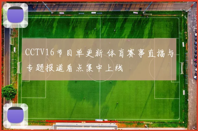 CCTV16节目单更新 体育赛事直播与专题报道看点集中上线