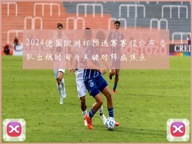 2024德国欧洲杯预选赛赛程公布 各队出线时间与关键对阵成焦点