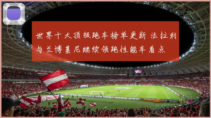 世界十大顶级跑车榜单更新 法拉利与兰博基尼继续领跑性能车看点