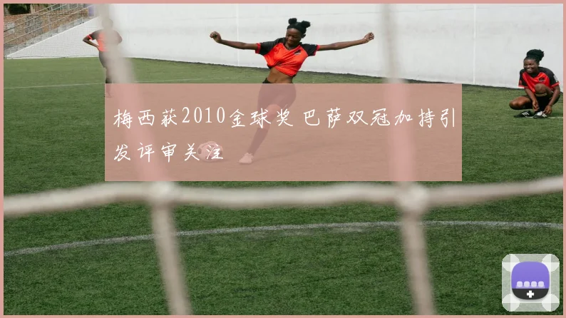 梅西获2010金球奖 巴萨双冠加持引发评审关注