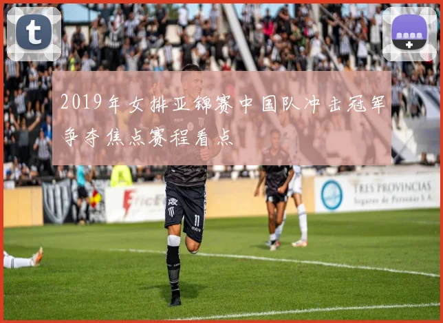 2019年女排亚锦赛中国队冲击冠军争夺焦点赛程看点