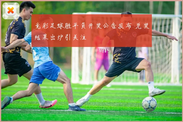 竞彩足球胜平负开奖公告发布 兑奖结果出炉引关注