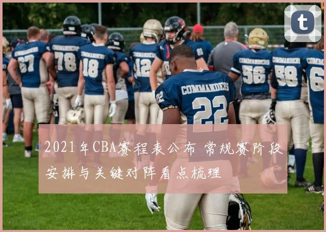2021年CBA赛程表公布 常规赛阶段安排与关键对阵看点梳理